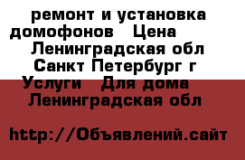 ремонт и установка домофонов › Цена ­ 1 500 - Ленинградская обл., Санкт-Петербург г. Услуги » Для дома   . Ленинградская обл.